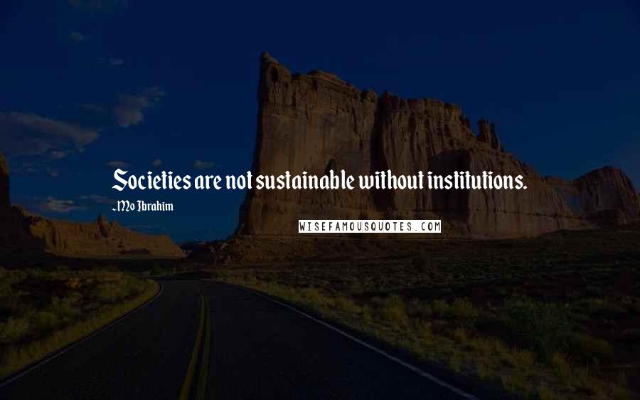 Mo Ibrahim Quotes: Societies are not sustainable without institutions.
