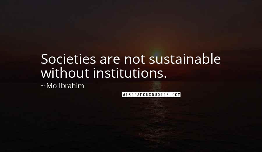 Mo Ibrahim Quotes: Societies are not sustainable without institutions.