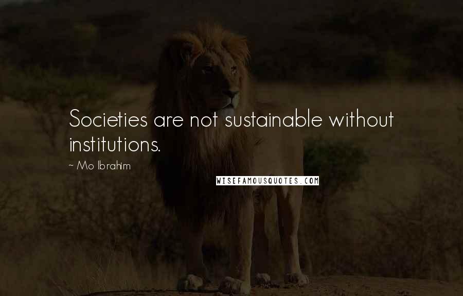 Mo Ibrahim Quotes: Societies are not sustainable without institutions.