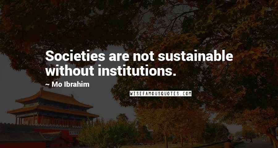 Mo Ibrahim Quotes: Societies are not sustainable without institutions.