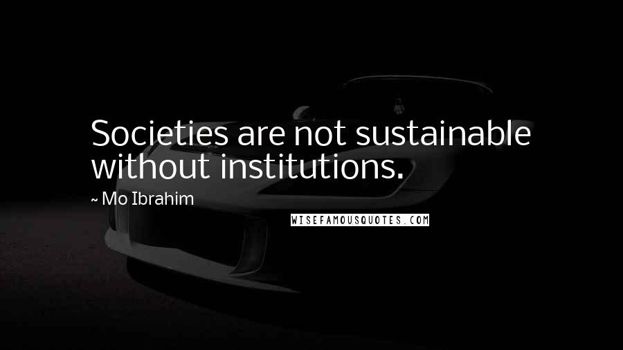 Mo Ibrahim Quotes: Societies are not sustainable without institutions.