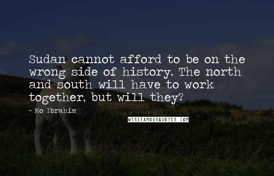 Mo Ibrahim Quotes: Sudan cannot afford to be on the wrong side of history. The north and south will have to work together, but will they?
