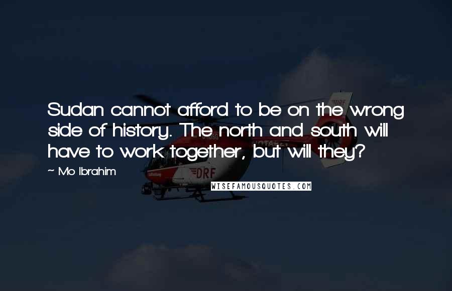 Mo Ibrahim Quotes: Sudan cannot afford to be on the wrong side of history. The north and south will have to work together, but will they?