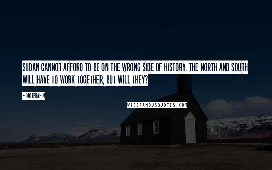 Mo Ibrahim Quotes: Sudan cannot afford to be on the wrong side of history. The north and south will have to work together, but will they?