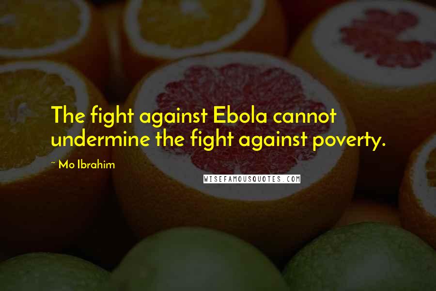 Mo Ibrahim Quotes: The fight against Ebola cannot undermine the fight against poverty.