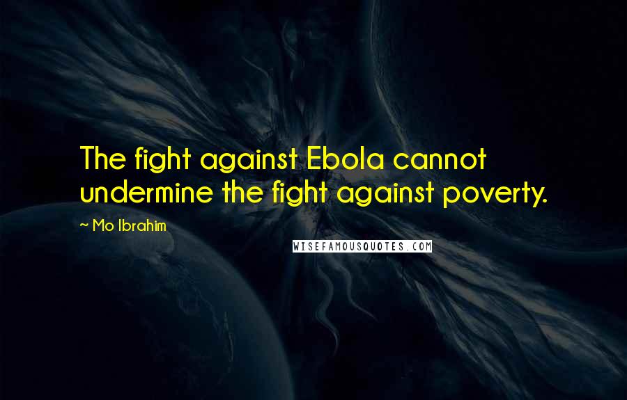 Mo Ibrahim Quotes: The fight against Ebola cannot undermine the fight against poverty.