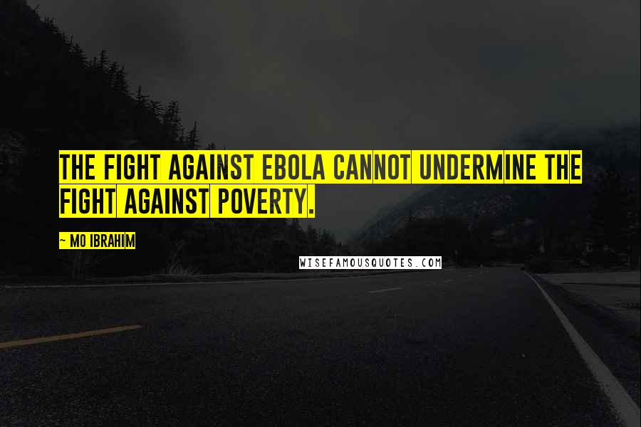 Mo Ibrahim Quotes: The fight against Ebola cannot undermine the fight against poverty.