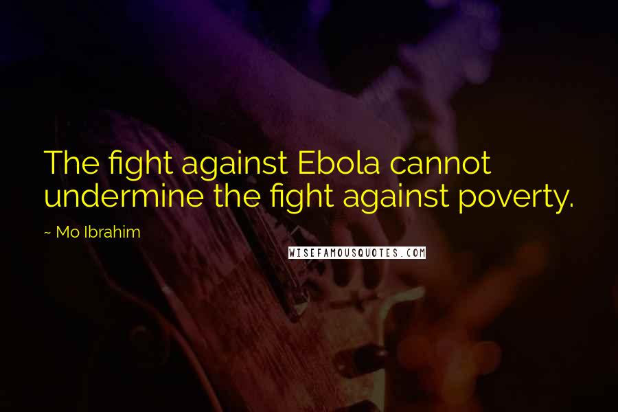 Mo Ibrahim Quotes: The fight against Ebola cannot undermine the fight against poverty.