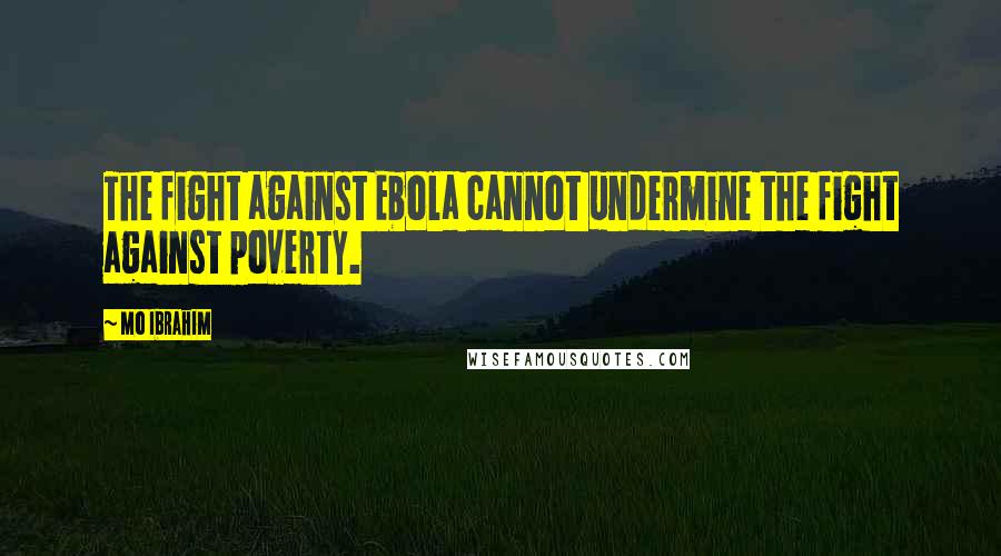 Mo Ibrahim Quotes: The fight against Ebola cannot undermine the fight against poverty.