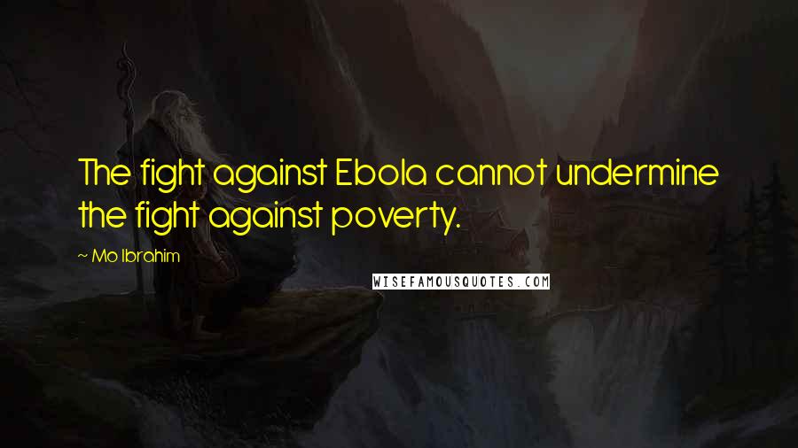 Mo Ibrahim Quotes: The fight against Ebola cannot undermine the fight against poverty.