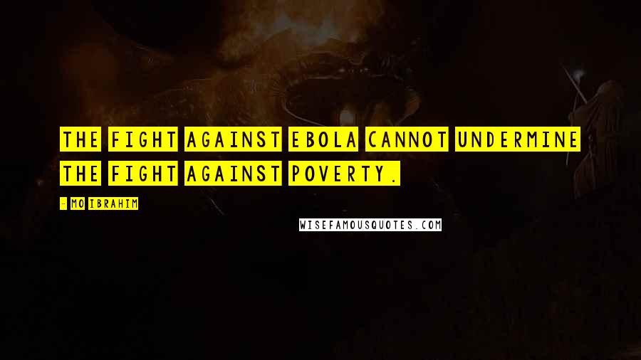Mo Ibrahim Quotes: The fight against Ebola cannot undermine the fight against poverty.