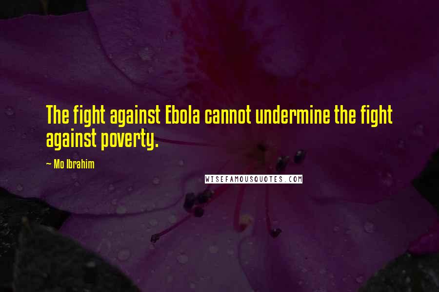 Mo Ibrahim Quotes: The fight against Ebola cannot undermine the fight against poverty.