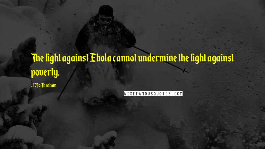 Mo Ibrahim Quotes: The fight against Ebola cannot undermine the fight against poverty.