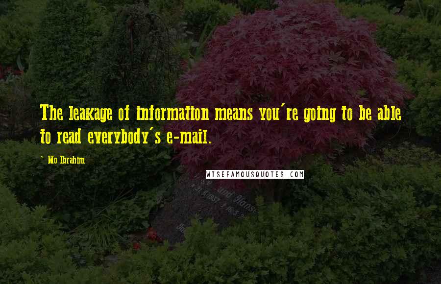 Mo Ibrahim Quotes: The leakage of information means you're going to be able to read everybody's e-mail.