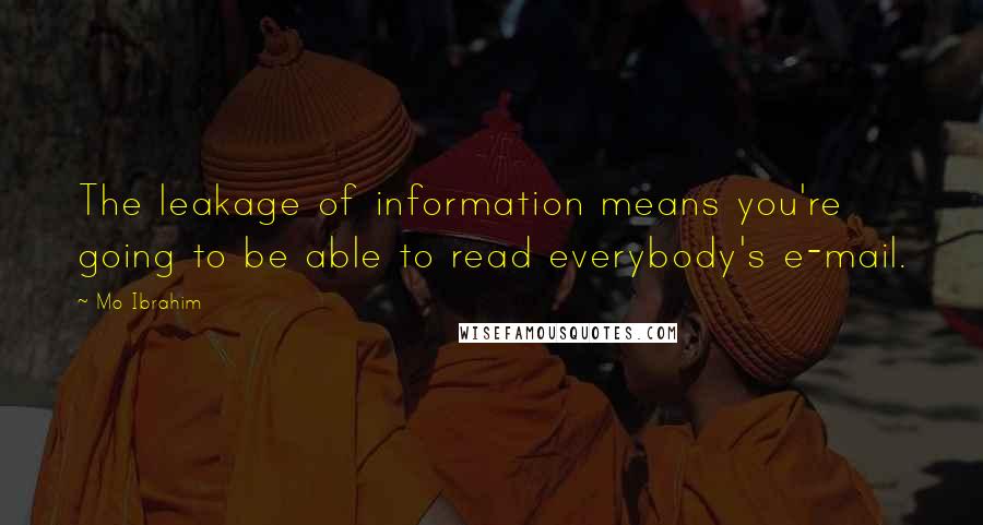 Mo Ibrahim Quotes: The leakage of information means you're going to be able to read everybody's e-mail.