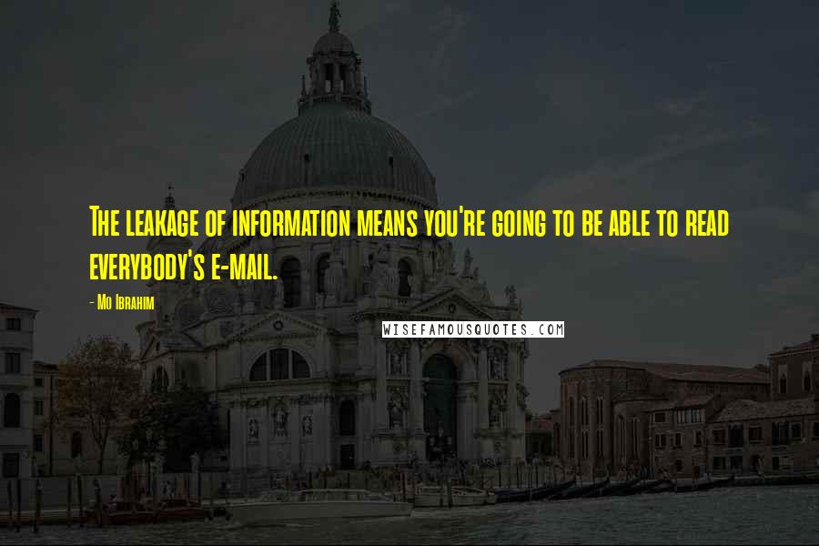 Mo Ibrahim Quotes: The leakage of information means you're going to be able to read everybody's e-mail.