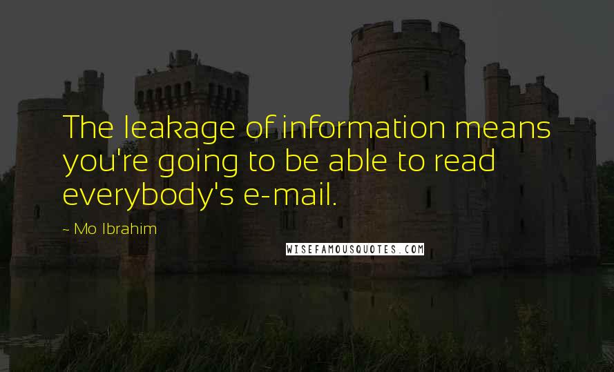 Mo Ibrahim Quotes: The leakage of information means you're going to be able to read everybody's e-mail.