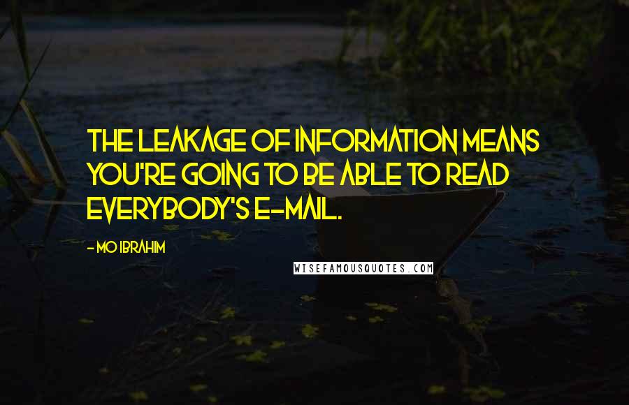 Mo Ibrahim Quotes: The leakage of information means you're going to be able to read everybody's e-mail.