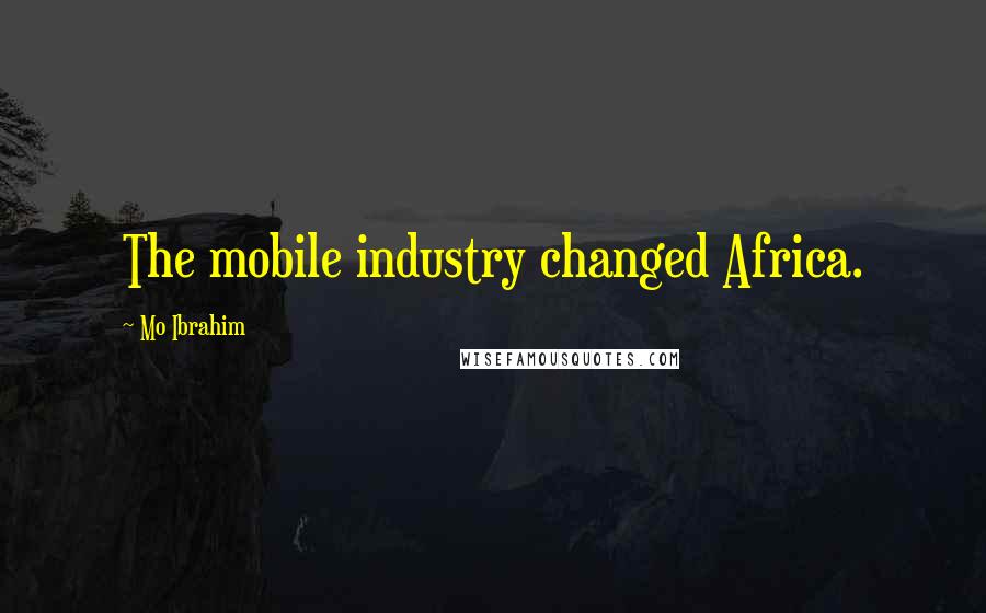 Mo Ibrahim Quotes: The mobile industry changed Africa.