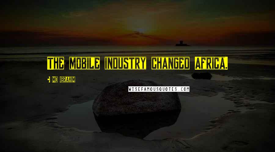 Mo Ibrahim Quotes: The mobile industry changed Africa.