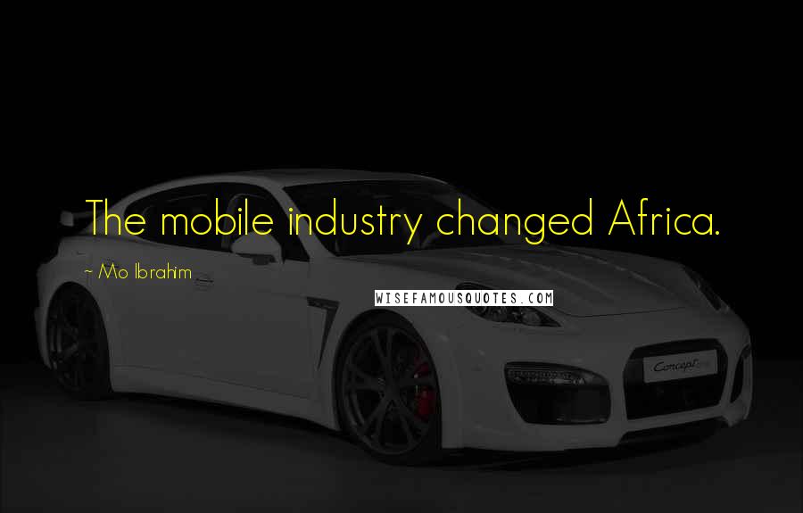 Mo Ibrahim Quotes: The mobile industry changed Africa.