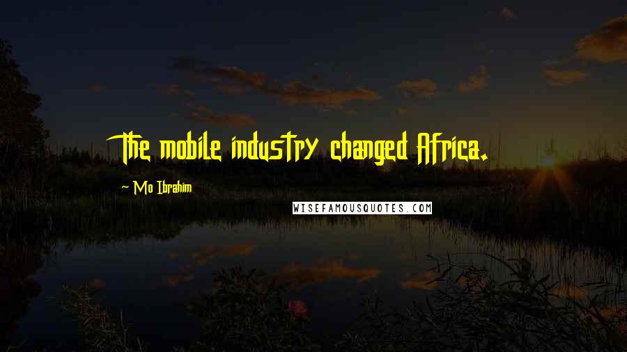 Mo Ibrahim Quotes: The mobile industry changed Africa.