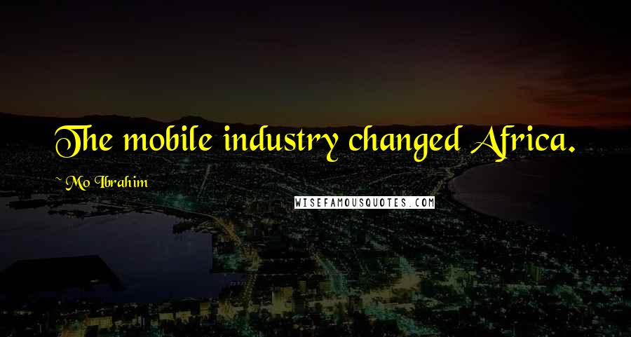 Mo Ibrahim Quotes: The mobile industry changed Africa.