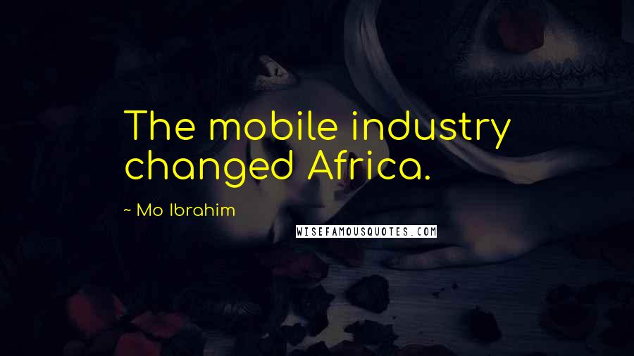 Mo Ibrahim Quotes: The mobile industry changed Africa.