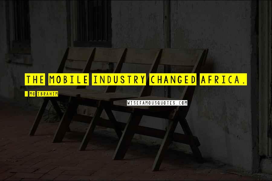 Mo Ibrahim Quotes: The mobile industry changed Africa.