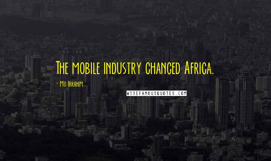 Mo Ibrahim Quotes: The mobile industry changed Africa.