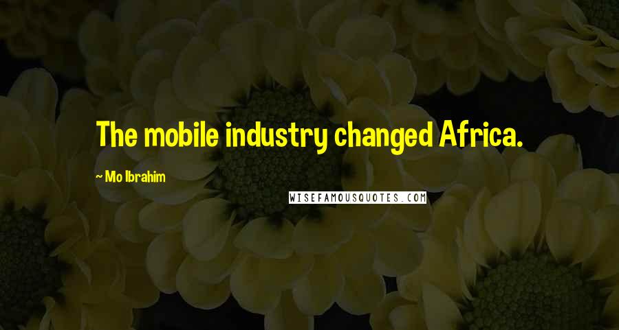 Mo Ibrahim Quotes: The mobile industry changed Africa.