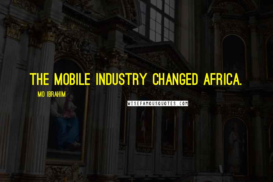 Mo Ibrahim Quotes: The mobile industry changed Africa.