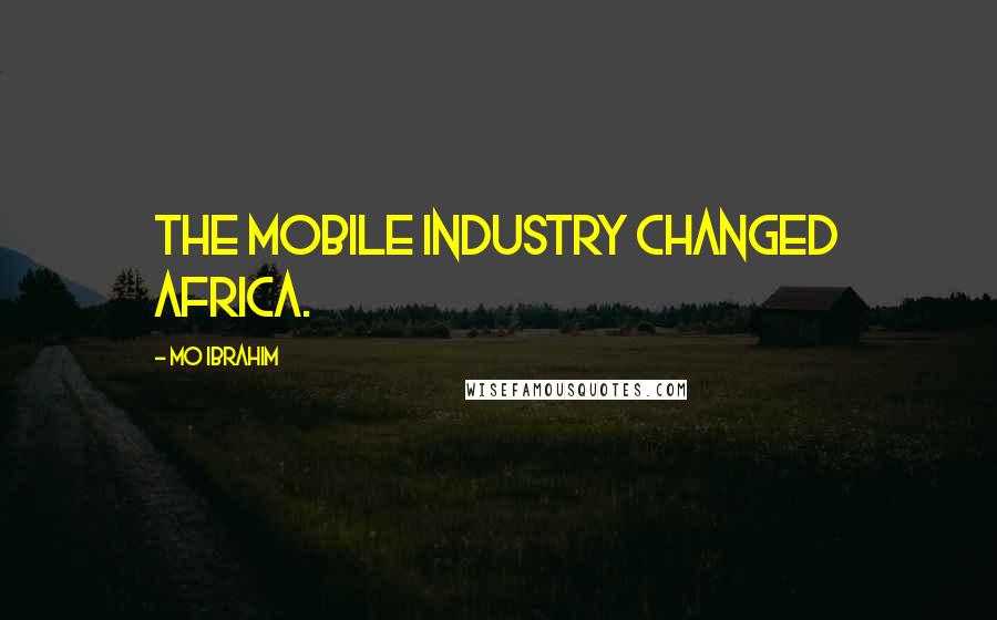 Mo Ibrahim Quotes: The mobile industry changed Africa.