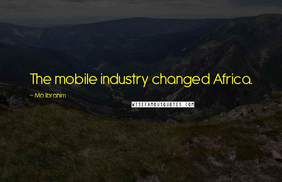 Mo Ibrahim Quotes: The mobile industry changed Africa.