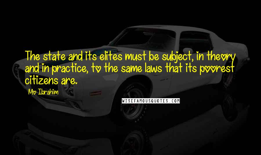 Mo Ibrahim Quotes: The state and its elites must be subject, in theory and in practice, to the same laws that its poorest citizens are.
