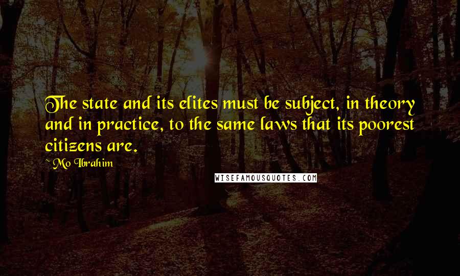 Mo Ibrahim Quotes: The state and its elites must be subject, in theory and in practice, to the same laws that its poorest citizens are.