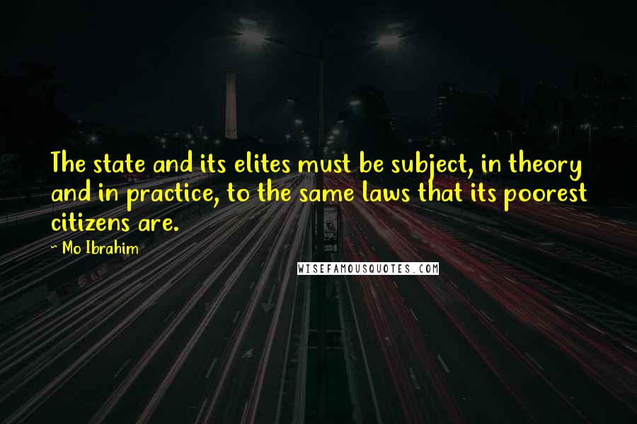 Mo Ibrahim Quotes: The state and its elites must be subject, in theory and in practice, to the same laws that its poorest citizens are.