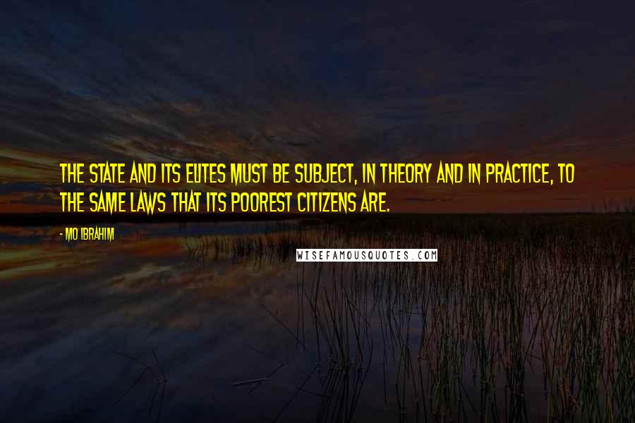 Mo Ibrahim Quotes: The state and its elites must be subject, in theory and in practice, to the same laws that its poorest citizens are.