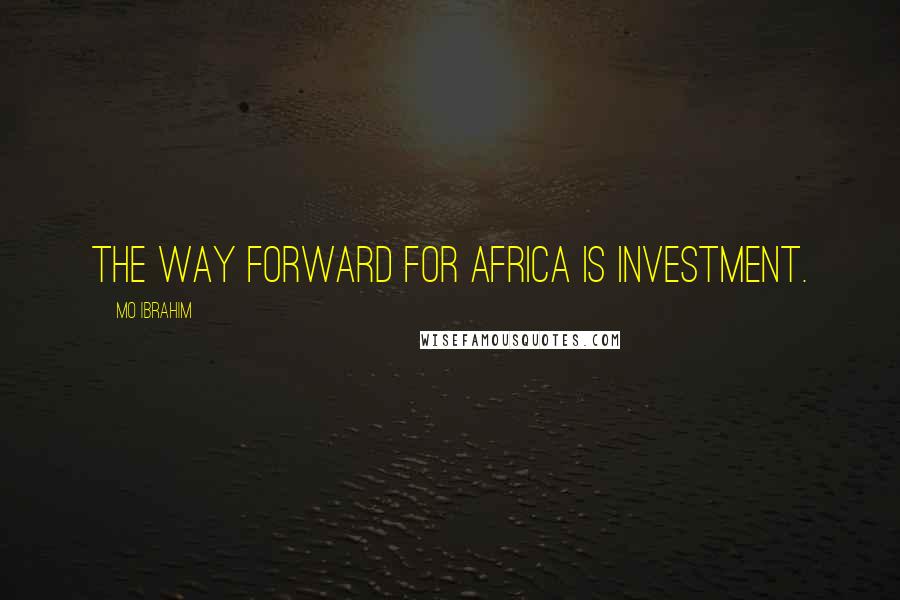 Mo Ibrahim Quotes: The way forward for Africa is investment.