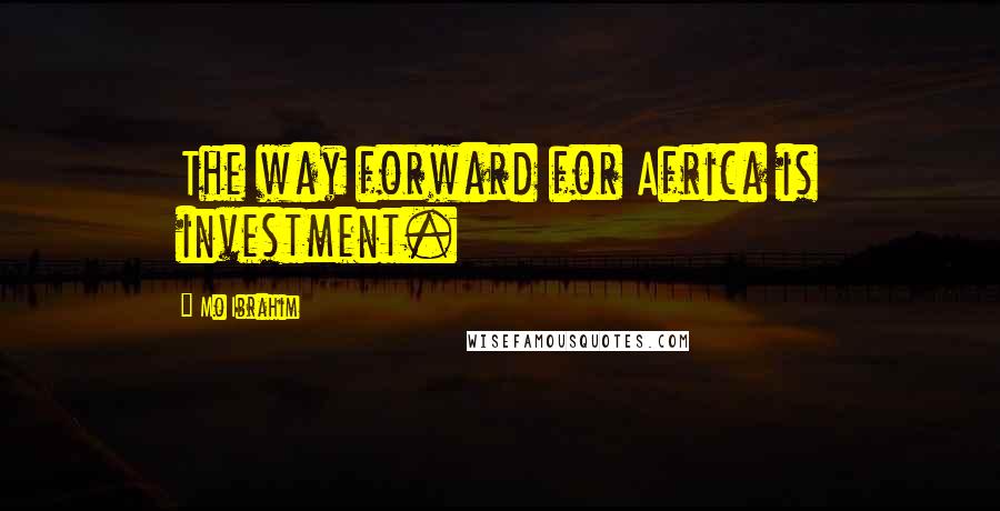 Mo Ibrahim Quotes: The way forward for Africa is investment.