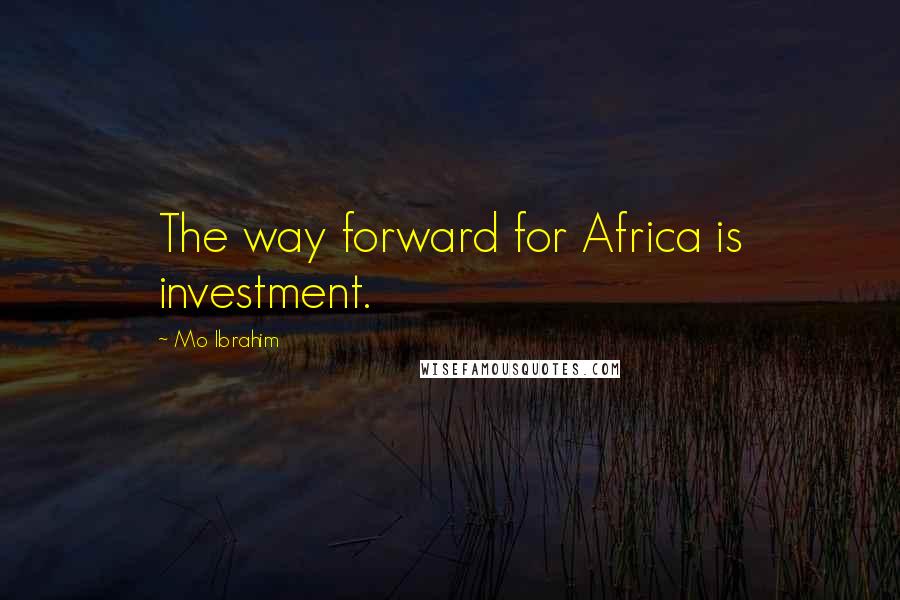 Mo Ibrahim Quotes: The way forward for Africa is investment.