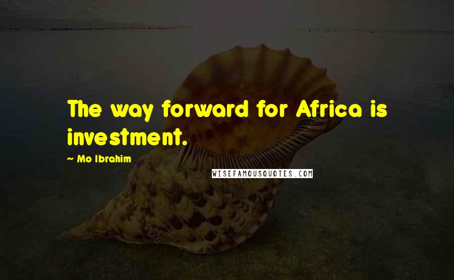 Mo Ibrahim Quotes: The way forward for Africa is investment.