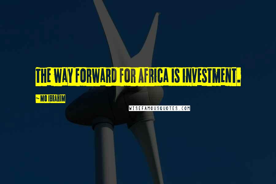 Mo Ibrahim Quotes: The way forward for Africa is investment.