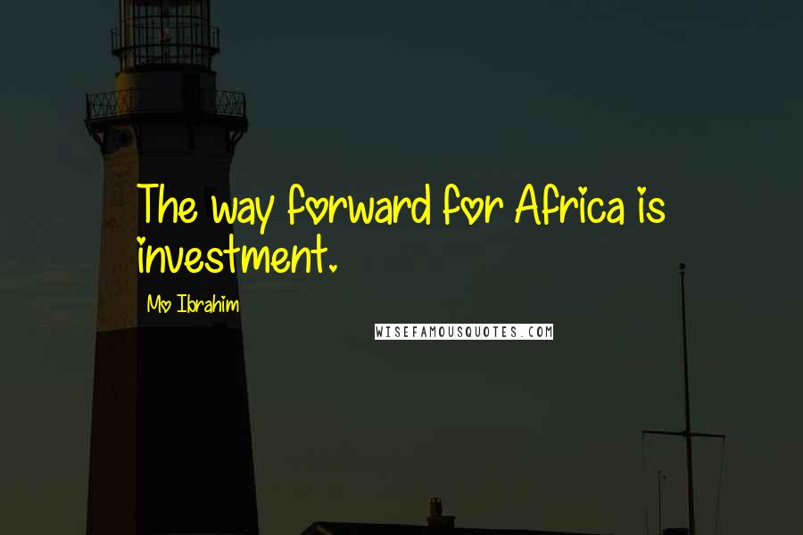 Mo Ibrahim Quotes: The way forward for Africa is investment.