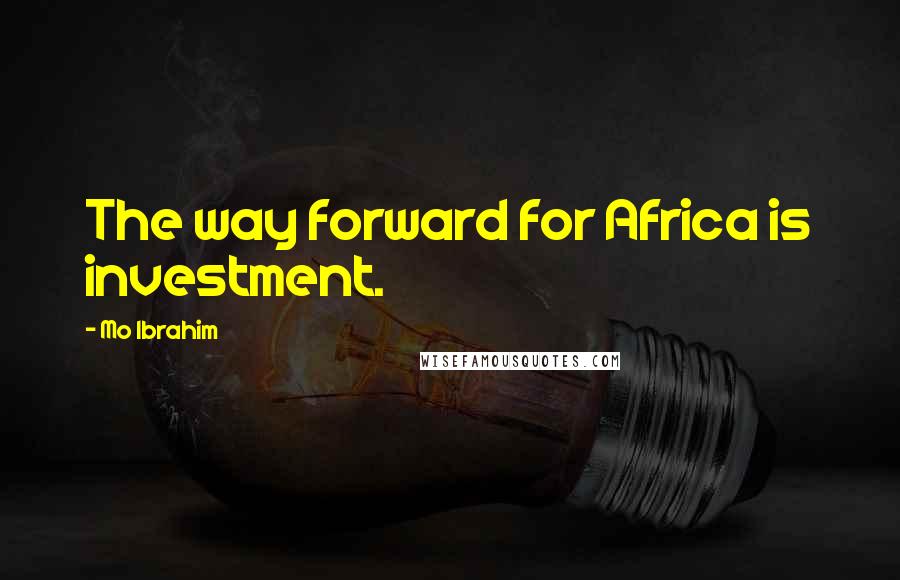 Mo Ibrahim Quotes: The way forward for Africa is investment.