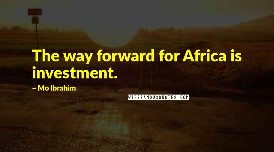 Mo Ibrahim Quotes: The way forward for Africa is investment.