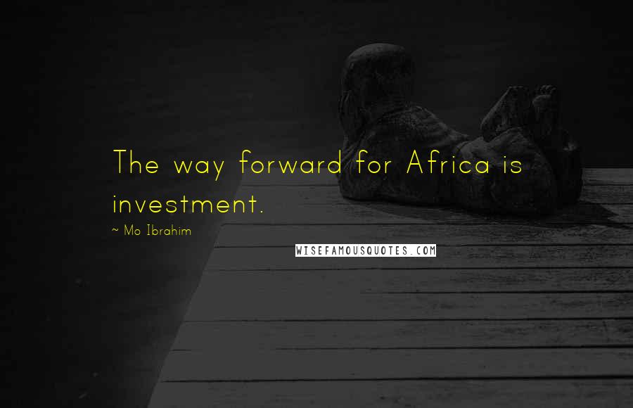 Mo Ibrahim Quotes: The way forward for Africa is investment.