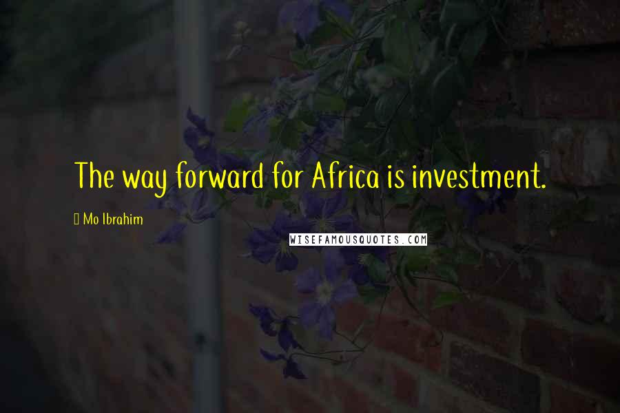 Mo Ibrahim Quotes: The way forward for Africa is investment.