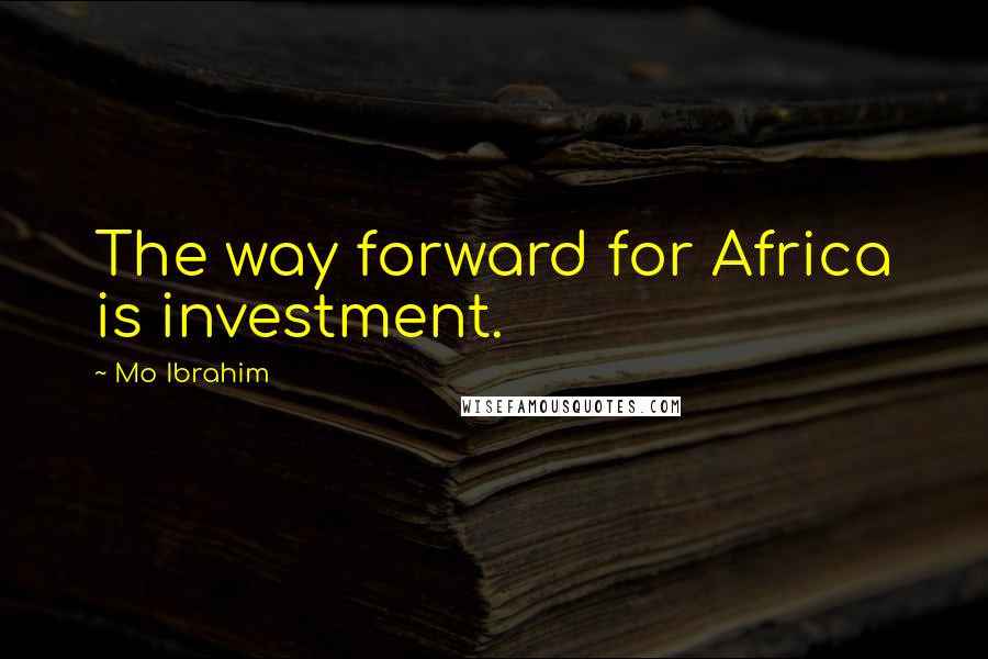 Mo Ibrahim Quotes: The way forward for Africa is investment.