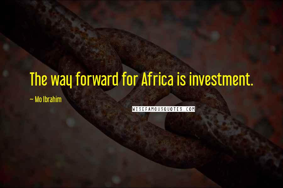 Mo Ibrahim Quotes: The way forward for Africa is investment.